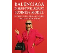 Balenciaga Disruptive Luxury Business Model: Redefining Fashion, Culture, and Consumer Desire