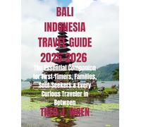 BALI INDONESIA TRAVEL GUIDE 2025-2026: The Essential Companion for First-Timers, Families, Soul-Seekers & Every Curious Traveler in Between