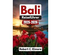 BALI REISEFÜHRER 2025-2026: Insidertipps zum Entdecken der lokalen Küche, spirituellen Traditionen und einzigartigen Naturwunder in Thailand und darüber hinaus