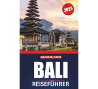 Bali Reiseführer 2025: Erkunden Sie die Kultur, die Strände, die lokalen Erlebnisse und die wichtigsten Reiseziele des indonesischen Inselparadieses