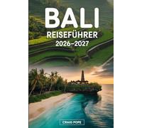Bali Reiseführer 2026-2027: Ein Erstbesucherführer zu den Reisterrassen in Ubud und Tegallalang, den Uluwatu- und Tanah-Lot-Tempeln, den Stränden von ... am Mount Batur, lokalem Essen...