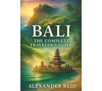 Bali: The Complete Traveler’s Guide: An Evergreen Guide to Exploring the Island of the Gods