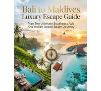 BALI TO MALDIVES LUXURY ESCAPE GUIDE: Plan The Ultimate Southeast Asia And Indian Ocean Beach Journey