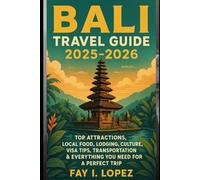 Bali Travel Guide 2025-2026: Top Attractions, Local Food, Lodging, Culture, Visa Tips, Transportation & Everything You Need for a Perfect Trip