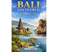 BALI UNCOVERED: The Ultimate Travel Guide to Island Temples, Hidden Beaches, and Tropical Adventures