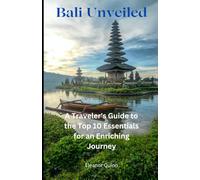 Bali Unveiled: A Traveler's Guide to the Top 10 Essentials for an Enriching Journey