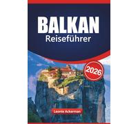 BALKAN REISEFÜHRER 2026: Entdecken Sie die Top-Reiseziele Südosteuropas mit den wichtigsten Sehenswürdigkeiten, kulturellen Highlights, malerischen Routen und wichtigen praktischen Tipps