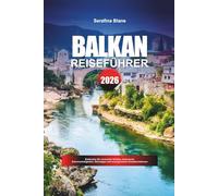 BALKAN REISEFÜHRER 2026: Entdecken Sie versteckte Schätze, historische Sehenswürdigkeiten, Reisetipps und unvergessliche Urlaubserlebnisse