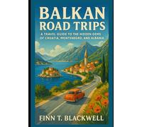 Balkan Road Trips: A Travel Guide to the Hidden Gems of Croatia, Montenegro, and Albania