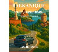 BALKANIQUE PLONGÉE PROFONDE GUIDE DE ROAD TRIP 2025: Explorez des villes anciennes, des saveurs locales, des villages cachés et des routes ... les plus captivants de l'Europe du Sud-Est