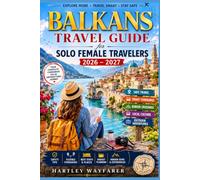 Balkans Travel Guide for Solo Female Travelers 2026 - 2027: Your Complete Guide to Safe Travel, Smart Itineraries, Border Crossings, Transportation, ... Adventures and Independent Exploration