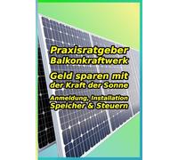 Balkonkraftwerk: Geld sparen mit der Kraft der Sonne: Der komplette Praxisratgeber für Mieter & Eigentümer. Alles zur neuen 800W-Regel, Anmeldung, ... senken Sie Ihre Stromrechnung kinderleicht!