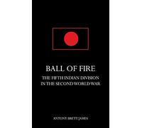 BALL OF FIREThe Fifth Indian Division in the Second World War.