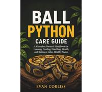 Ball Python Care Guide: A Complete Owner’s Handbook for Housing, Feeding, Handling, Health, and Raising a Calm, Healthy Snake