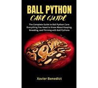 BALL PYTHON CARE GUIDE: The Complete Guide to Ball Python Care: Everything You Need to Know About Keeping, Breeding, and Thriving with Ball Pythons