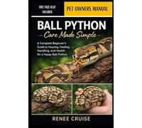 BALL PYTHON CARE MADE SIMPLE: A Complete Beginner’s Guide to Housing, Feeding, Handling, and Health for a Happy Ball Python.