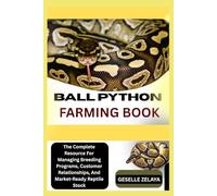 BALL PYTHON FARMING BOOK: The Complete Resource For Managing Breeding Programs, Customer Relationships, And Market-Ready Reptile Stock