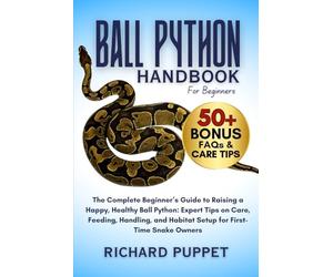 BALL PYTHON HANDBOOK FOR BEGINNERS: The Complete Beginner’s Guide to Raising a Happy, Healthy Ball Python: Expert Tips on Care, Feeding, Handling, and Habitat Setup for First-Time Snake Owners