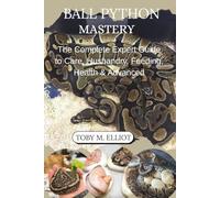 Ball Python Mastery: The Complete Expert Guide to Care, Husbandry, Feeding, Health & Advanced