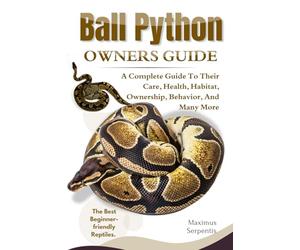 BALL PYTHON OWNERS GUIDE: A Complete Guide to Their Care, Health, Habitat, Ownership, Behavior, And Many More.