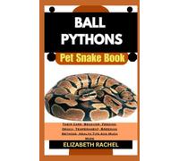 BALL PYTHONS Pet Snake Book: Their Care, Behavior, Feeding, Origin, Temperament, Breeding Methods, Health Tips And Much More (SNAKE MASTERY: Unlocking the Secrets to Successful Pet Snake Care)