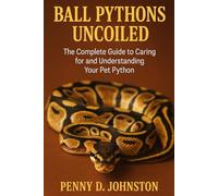 Ball Pythons Uncoiled: The Complete Guide to Caring for and Understanding Your Pet Python