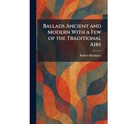 Ballads Ancient and Modern With a Few of the Traditional Airs
