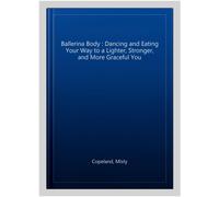 Ballerina Body – Dancing and Eating Your Way to a Lighter, Stronger, and More Graceful You