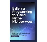 BALLERINA PROGRAMMING FOR CLOUD-NATIVE MICROSERVICES: Integration-friendly development with built-in APIs, observability, and resilience