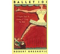 Ballet 101: A Complete Guide to Learning and Loving the Ballet