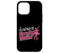 Ballet Dancer Dance Girl Ballerina I'd Rather Be Dancing Case for iPhone 12 Pro Max
