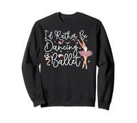 Ballet Dancer Dance Girl Ballerina I'd Rather Be Dancing Sweatshirt
