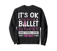 Ballet Dancer Dance Girl Ballerina It's Ok If You Don't Like Sweatshirt