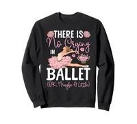 Ballet Dancer Dance Girl Ballerina There Is No Crying In Sweatshirt