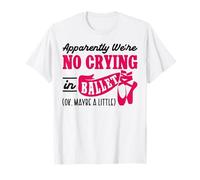 Ballet Dancer Dance Girl Ballerina There Is No Crying In T-Shirt