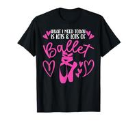 Ballet Dancer Dance Girl Ballerina What I Need Today Is Lots T-Shirt