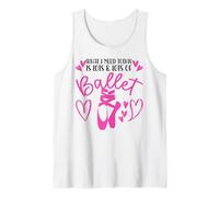 Ballet Dancer Dance Girl Ballerina What I Need Today Is Lots Tank Top
