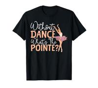 Ballet Dancer Dance Girl Ballerina Without Dance What's The T-Shirt