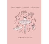 Ballet Dreams Coloring Book: Elegant Ballet Dancers, Tutus, Pointe Shoes & Floral Patterns for Kids, Teens & Adults: A Beautiful Ballet-Inspired ... for Relaxation, Creativity & Mindfulness
