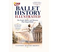 Ballet History Illustrated: The People, Ballets, and Moments That Shaped Ballet