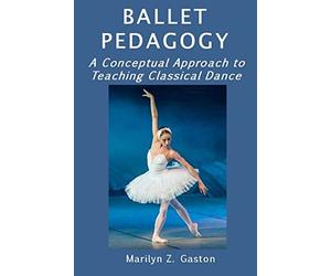 Ballet Pedagogy: A Conceptual Approach to Teaching Classical Dance: Volume 5 (Building Ballet Technique)