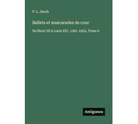 Ballets et mascarades de cour: De Henri III à Louis XIV, 1581-1652, Tome 6
