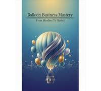Balloon Business Mastery: From Mindset To Market
