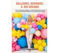 Balloons, Bookings, & Big Dreams: The Complete Step-by-Step Guide to Starting, Pricing, and Growing a Profitable Balloon Garland Business from Home