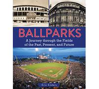 Ballparks: A Journey Through the Fields of the Past, Present, and Future