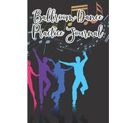 Ballroom Dance Practice Journal: Lessons And Training Notes For Ballroom Dancing, Notebook And Journal For Dance Lovers