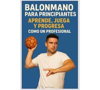 Balonmano para Principiantes: Aprende, Juega y Progresa como un Profesional