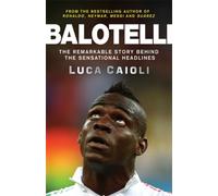 Balotelli : The Remarkable Story Behind the Sensational Headlines