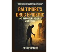 Baltimore’s Drug Epidemic and Struggles Against Addiction: A Gripping Account of Life on the Edge of Overdose, Crime, Poverty, and Violence Devouring a City and the Brave Few Who Fight for Survival