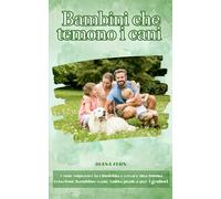 Bambini che temono i cani.: Come superare la cinofobia e creare una buona relazione bambino-cane. Guida pratica per i genitori.